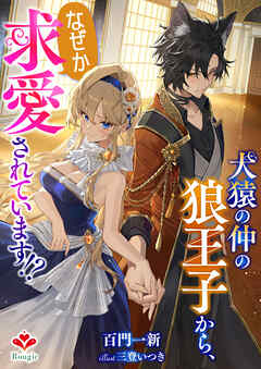犬猿の仲の狼王子から、なぜか求愛されています！？