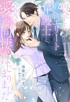 再会した敏腕エリート弁護士と、期間限定愛され同棲がはじまりました