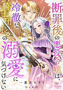 断罪後の悪役令嬢は、冷徹な騎士団長様の溺愛に気づけない