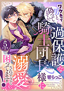 ワケあって男と偽ってますが、過保護な騎士団長様に溺愛されすぎて困ってます！ 【分冊版】 5