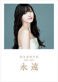 鈴木愛理 全集 2010-2017 『 永遠 』