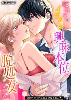取引先のイケメンと興味本位で脱処女しました-流されエッチが運命になるなんて！-(7)