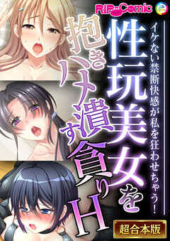性玩美女を抱きハメ潰す貪りH ～イケない禁断快感が私を狂わせちゃう！～【超合本シリーズ】