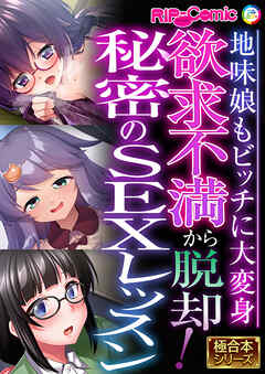 欲求不満から脱却！秘密のSEXレッスン ～地味娘もビッチに大変身～【極合本シリーズ】
