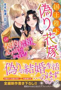 国王陛下と偽りの花嫁　この契約結婚、必ず成功させます！！【特典SS付き】