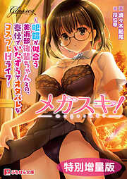 メガスキ！ ～眼鏡が似合う美術部後輩ちゃんとの、奉仕でいたずらでオタバレなコスプレHライフ～【電子書籍限定特別増量版】