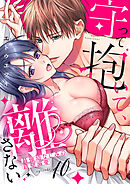 守って抱いて、離さない～最強幼なじみの鉄壁溺愛～１０