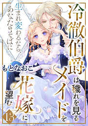 冷徹伯爵は穢れを見るメイドを花嫁に望む ～生まれ変わるなら、あなたのそばに～ 【分冊版】