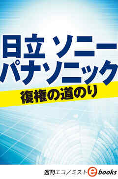 日立　ソニー　パナソニック　復権の道のり（週刊エコノミストebooks）
