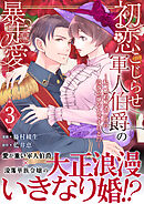 初恋こじらせ軍人伯爵の暴走愛～私、婚約解消二回の没落令嬢なんですけど！？～　3巻