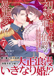 初恋こじらせ軍人伯爵の暴走愛～私、婚約解消二回の没落令嬢なんですけど！？～