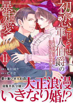 初恋こじらせ軍人伯爵の暴走愛～私、婚約解消二回の没落令嬢なんですけど！？～　11巻