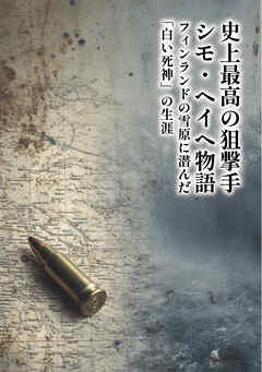 史上最高の狙撃手 シモ・ヘイヘ物語　フィンランドの雪原に潜んだ「白い死神」の生涯