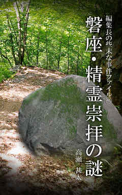 編集長の些末な事件ファイル４６　磐座・精霊崇拝の謎