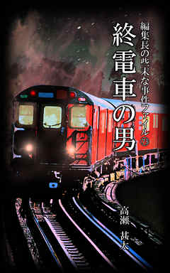 編集長の些末な事件ファイル７３　終電車の男