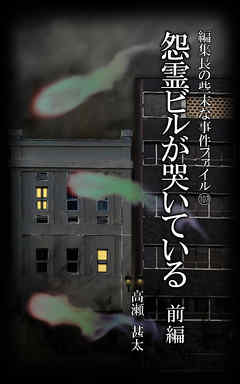 編集長の些末な事件ファイル１０７　怨霊ビルが哭いている　前編