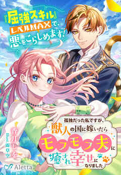 孤独だった私ですが、獣人の国に嫁いだらモフモフ夫に癒され幸せになりました～『屈強スキル』レベルMAXで、悪をこらしめます！～