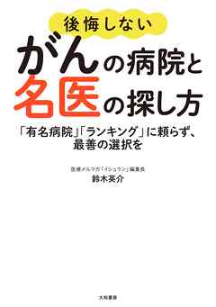 後悔しないがんの病院と名医の探し方～「有名病院」「ランキング」に頼らず、最善の選択を