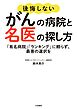 後悔しないがんの病院と名医の探し方～「有名病院」「ランキング」に頼らず、最善の選択を