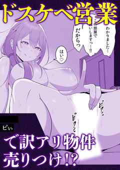 ドスケベ営業で訳アリ物件売りつけ！？