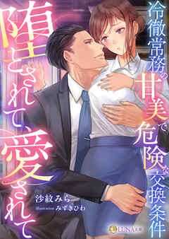 堕とされて、愛されて～冷徹常務の甘美で危険な交換条件～