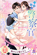 つれない警察官は本命を逃さない　浮気した彼氏と別れたら、噂のおまわりさんに溺愛されました【５】