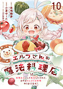 エルフさんの魔法料理店　妖精女王として転生したけれど、まずはのんびりお料理作りまくります！ 【連載版】１０