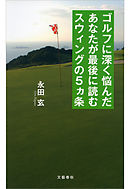 ゴルフに深く悩んだあなたが最後に読むスウィングの５ヵ条