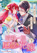 暗殺一族の厄憑き花嫁～冷酷な婚約者の溺愛は不器用で甘い～下