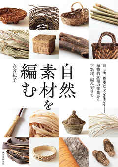 自然素材を編む：蔓、茎、樹皮などを生かす――植物約50種の採集から下処理、編み方まで