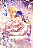 ヤサグレてしまった令嬢は、執着王子になびきたくない！【単行本版】 6巻