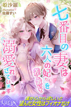 七番目の妻は六人の妃たちを差し置いて溺愛されています