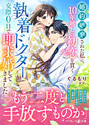 婚約破棄された私に、10年越しの初恋を貫く執着ドクターが交際０日で即求婚してきました