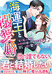 海運王と溺愛婚～「家の恥」と蔑まれ、政略婚目前に浮気された令嬢が甘く一途に娶られるまで～