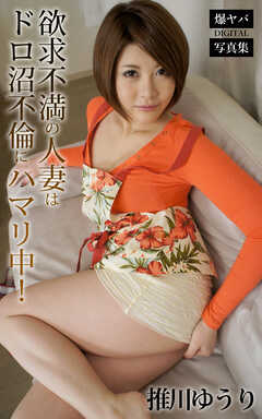 欲求不満の人妻はドロ沼不倫にハマリ中！ 推川ゆうり 爆ヤバDIGITAL写真集