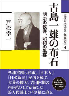 近代日本メディア議員列伝・4巻　古島一雄の布石　明治の侠客、昭和の黒幕