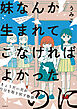 妹なんか生まれてこなければよかったのに きょうだい児が自分を取り戻す物語【単行本版】