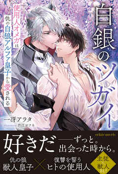 白銀のツガイ　使用人オメガは仇の白狼アルファ皇子から愛される【イラスト付き】【単行本書き下ろしSS付き】