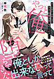 やっと俺に堕ちてきた 愛に目覚めた御曹司様の本気の執着溺愛に搦めとられました