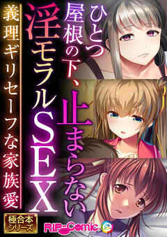 ひとつ屋根の下、止まらない淫モラルSEX ～義理ギリセーフな家族愛～【極合本シリーズ】