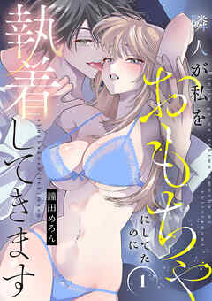 隣人が私をおもちゃにしてたのに執着してきます【電子単行本】　1