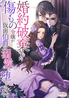 婚約破棄された傷もの令嬢が仮面伯爵の溺愛に堕とされるまで