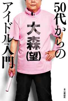 ５０代からのアイドル入門 - 大森望 - ビジネス・実用書・無料試し読みなら、電子書籍・コミックストア ブックライブ