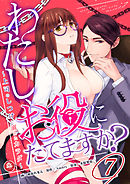 わたし、お役にたてますか？　～上司のしつけに溺れたカラダ～　7話