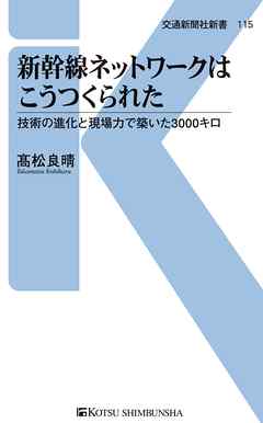 新幹線ネットワークはこうつくられた　技術の進化と現場力で築いた3000キロ