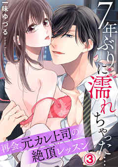 7年ぶりに濡れちゃった…再会、元カレ上司の絶頂レッスン 3巻