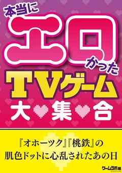 本当にエロかったtvゲーム大集合 漫画 無料試し読みなら 電子書籍ストア ブックライブ