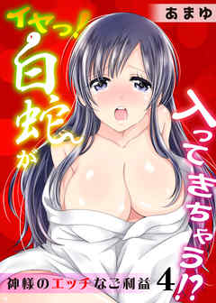 イヤっ!白蛇が入ってきちゃう!?～神様のエッチなご利益～ 4巻