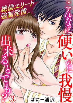 こんなに硬いのに我慢出来るとでも?～絶倫エリート強制発情 3巻