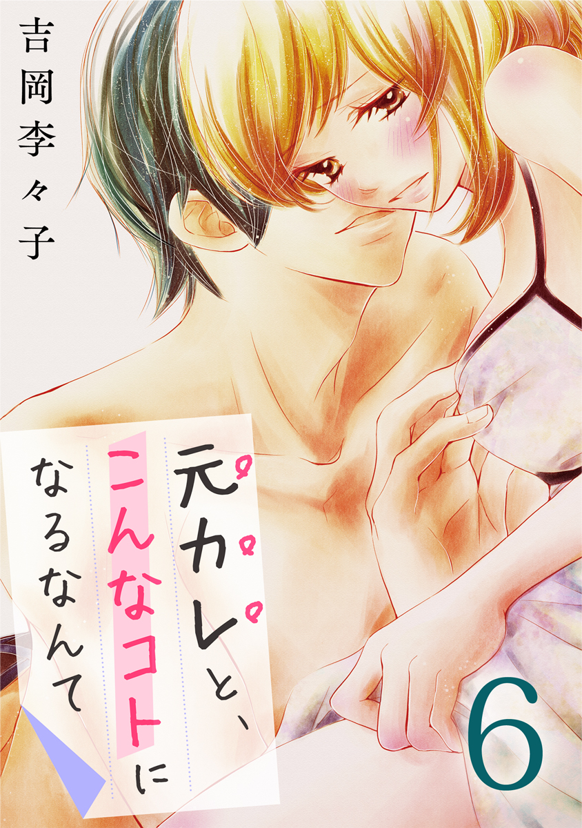 元カレと こんなコトになるなんて 6巻 吉岡李々子 漫画 無料試し読みなら 電子書籍ストア ブックライブ
